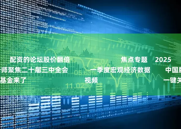 配资的论坛股价翻倍                            焦点专题    2025全国两会第十二届Choice最佳分析师聚焦二十届三中全会            一季度宏观经济数据        中国版平准基金来了                                视频                                    一键关注财经大咖