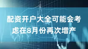 配资开户大全可能会考虑在8月份再次增产