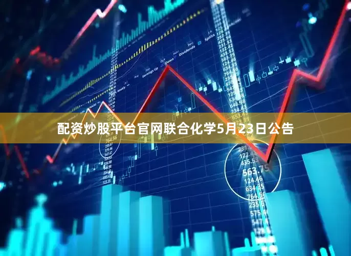 配资炒股平台官网联合化学5月23日公告