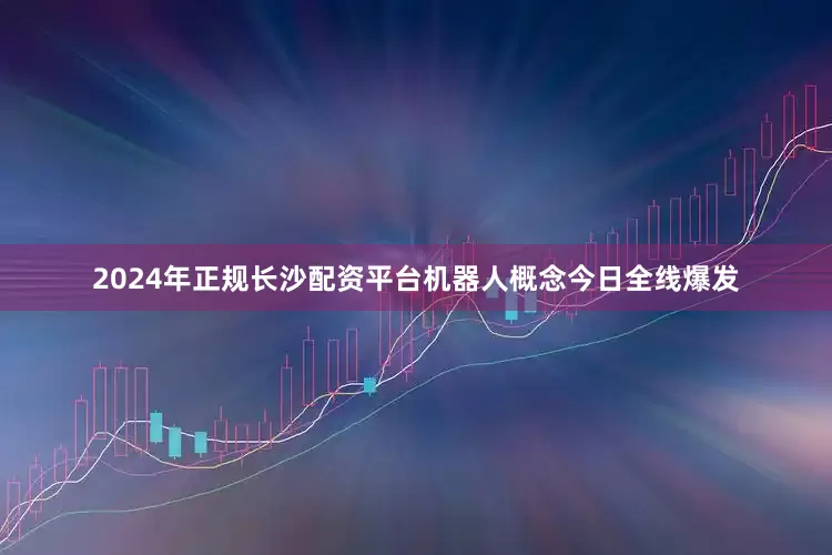 2024年正规长沙配资平台机器人概念今日全线爆发