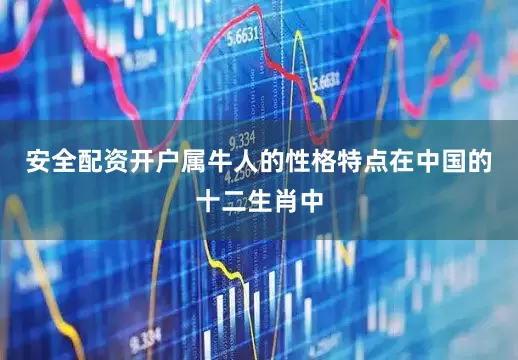 安全配资开户属牛人的性格特点在中国的十二生肖中