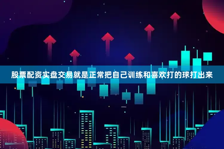 股票配资实盘交易就是正常把自己训练和喜欢打的球打出来