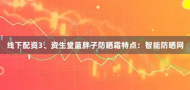 线下配资3、资生堂蓝胖子防晒霜特点：智能防晒网