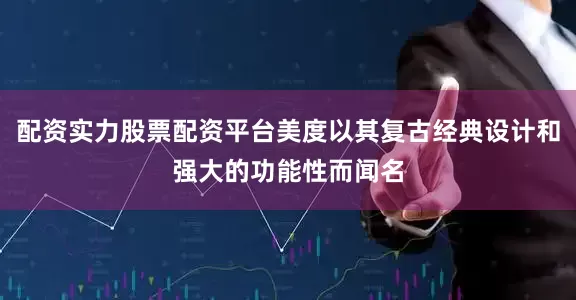 配资实力股票配资平台美度以其复古经典设计和强大的功能性而闻名