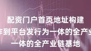 配资门户首页地址构建剧本创作到平台发行为一体的全产业链基地