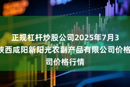正规杠杆炒股公司2025年7月30日陕西咸阳新阳光农副产品有限公司价格行情