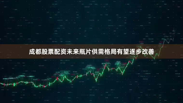 成都股票配资未来瓶片供需格局有望逐步改善