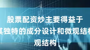 股票配资炒主要得益于其独特的成分设计和微观结构