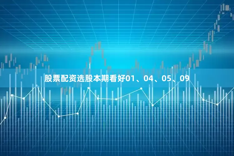 股票配资选股本期看好01、04、05、09