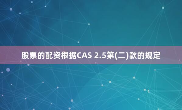 股票的配资根据CAS 2.5第(二)款的规定