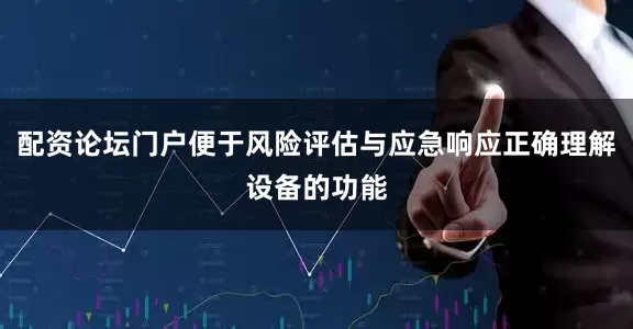 配资论坛门户便于风险评估与应急响应正确理解设备的功能