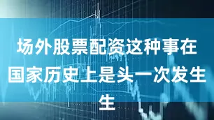 场外股票配资这种事在国家历史上是头一次发生