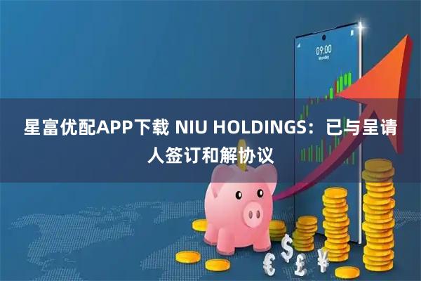 星富优配APP下载 NIU HOLDINGS：已与呈请人签订和解协议