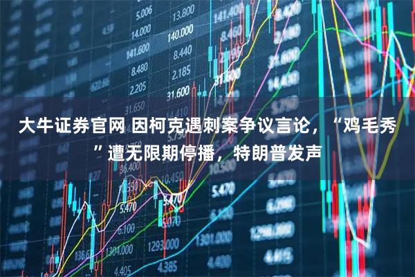 大牛证券官网 因柯克遇刺案争议言论，“鸡毛秀”遭无限期停播，特朗普发声