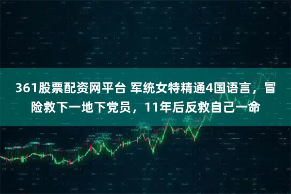 361股票配资网平台 军统女特精通4国语言，冒险救下一地下党员，11年后反救自己一命