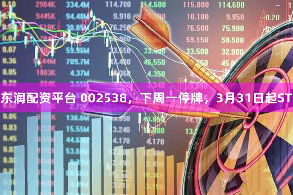 东润配资平台 002538，下周一停牌，3月31日起ST