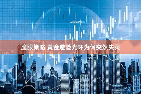 鹰眼策略 黄金避险光环为何突然失灵