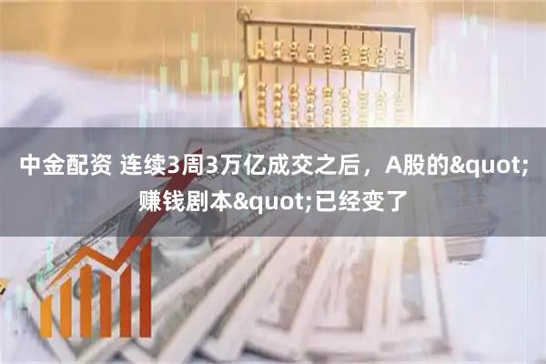 中金配资 连续3周3万亿成交之后，A股的"赚钱剧本"已经变了